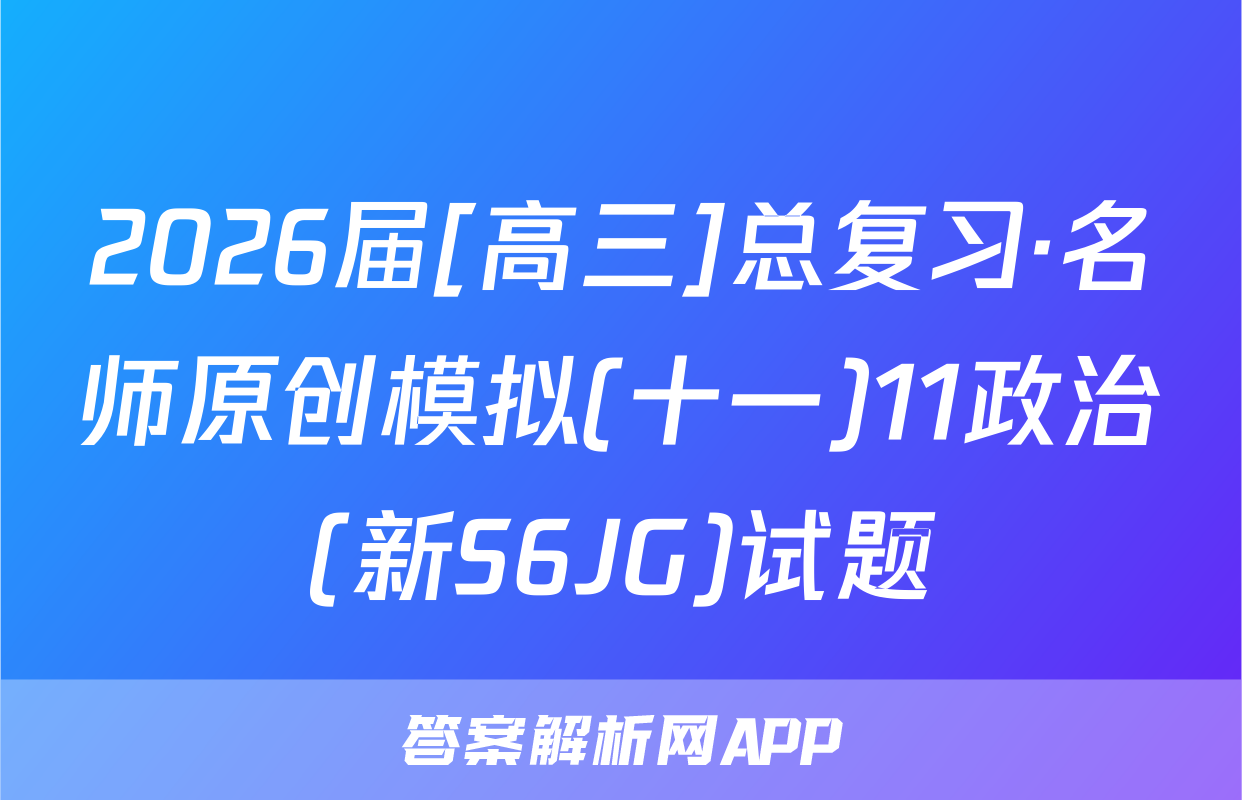 2026届[高三]总复习·名师原创模拟(十一)11政治(新S6JG)试题