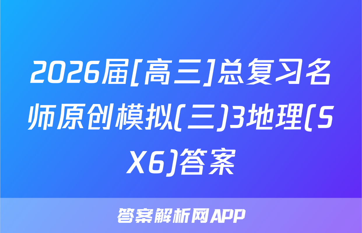 2026届[高三]总复习名师原创模拟(三)3地理(SX6)答案