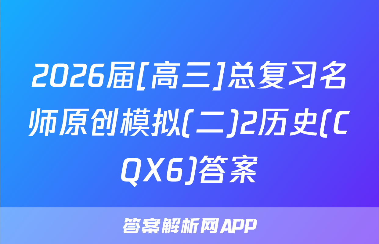 2026届[高三]总复习名师原创模拟(二)2历史(CQX6)答案