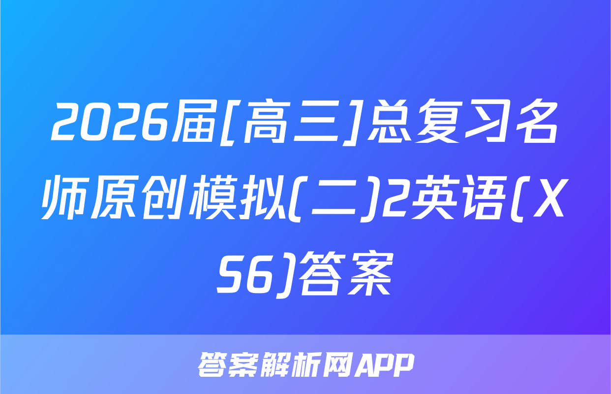 2026届[高三]总复习名师原创模拟(二)2英语(XS6)答案