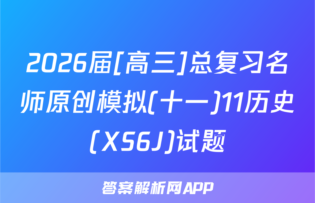 2026届[高三]总复习名师原创模拟(十一)11历史(XS6J)试题