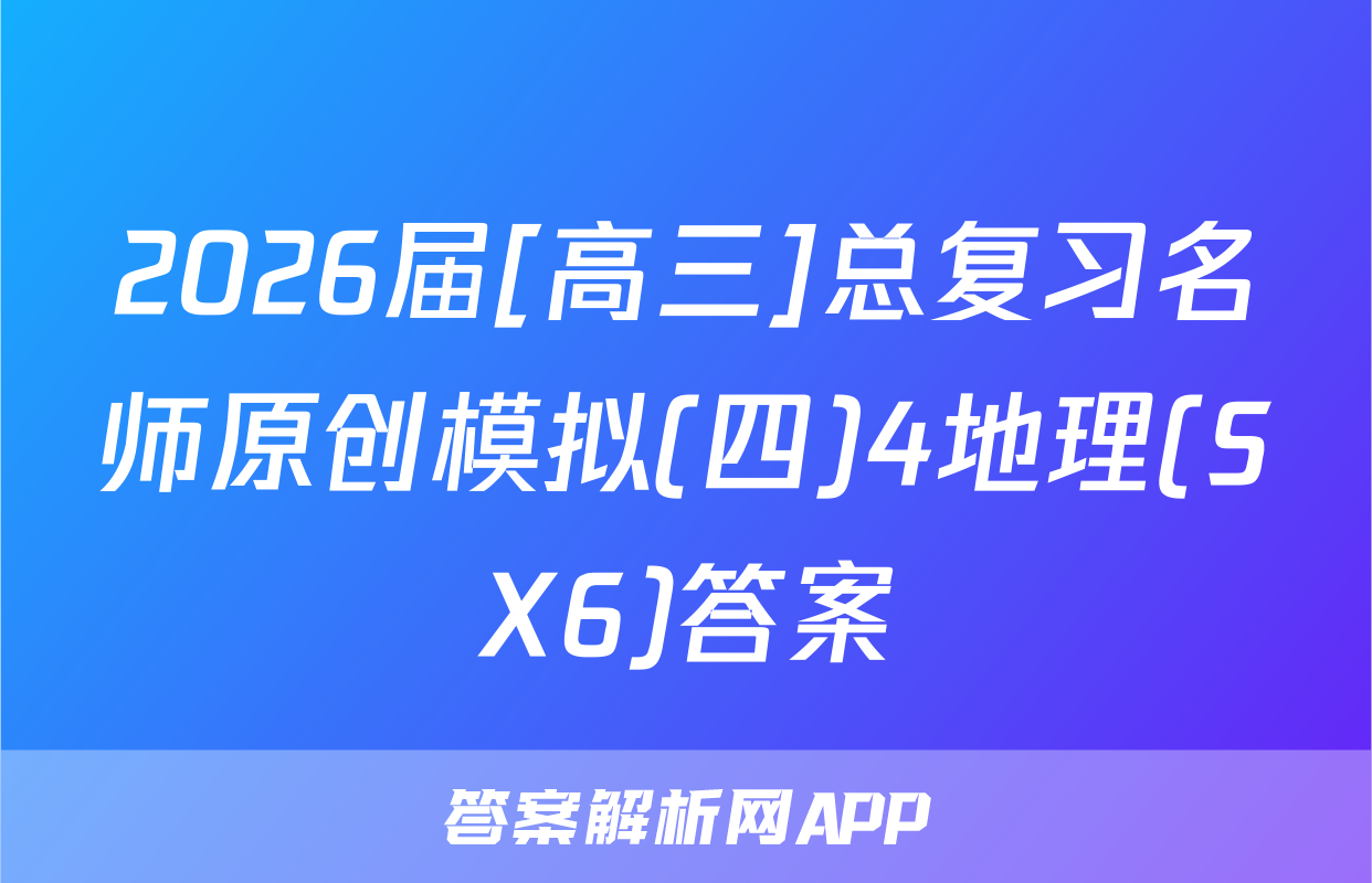 2026届[高三]总复习名师原创模拟(四)4地理(SX6)答案