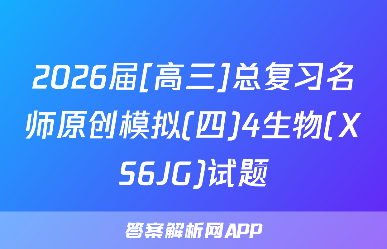 2026届[高三]总复习名师原创模拟(四)4生物(XS6JG)试题
