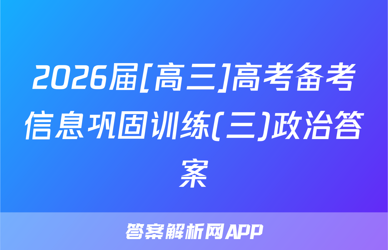 2026届[高三]高考备考信息巩固训练(三)政治答案
