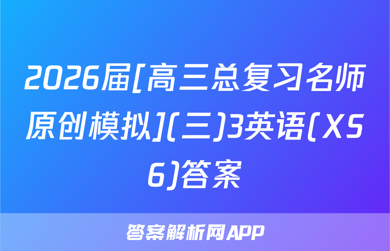 2026届[高三总复习名师原创模拟](三)3英语(XS6)答案