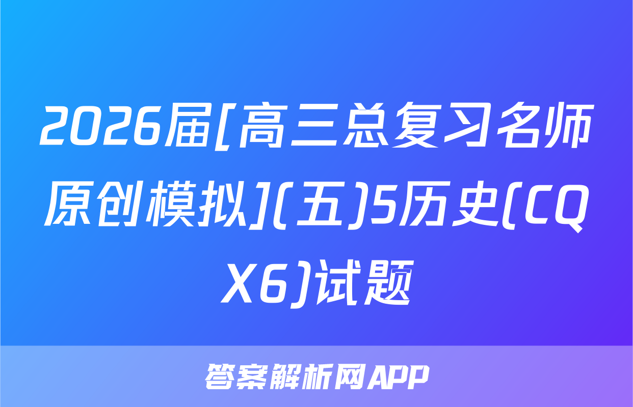 2026届[高三总复习名师原创模拟](五)5历史(CQX6)试题