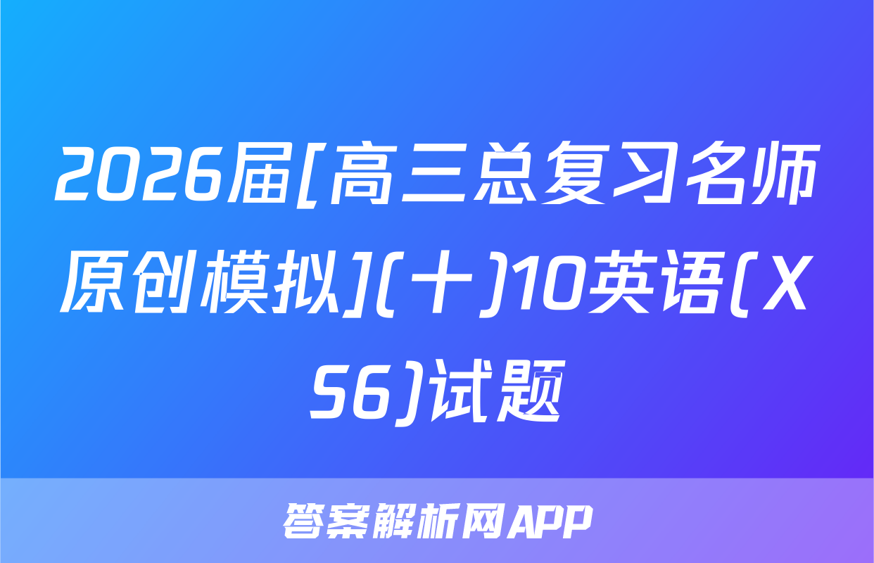 2026届[高三总复习名师原创模拟](十)10英语(XS6)试题