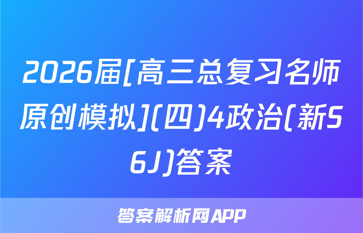 2026届[高三总复习名师原创模拟](四)4政治(新S6J)答案