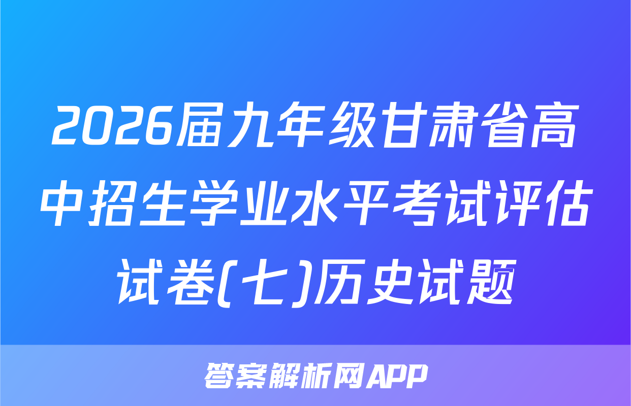2026届九年级甘肃省高中招生学业水平考试评估试卷(七)历史试题