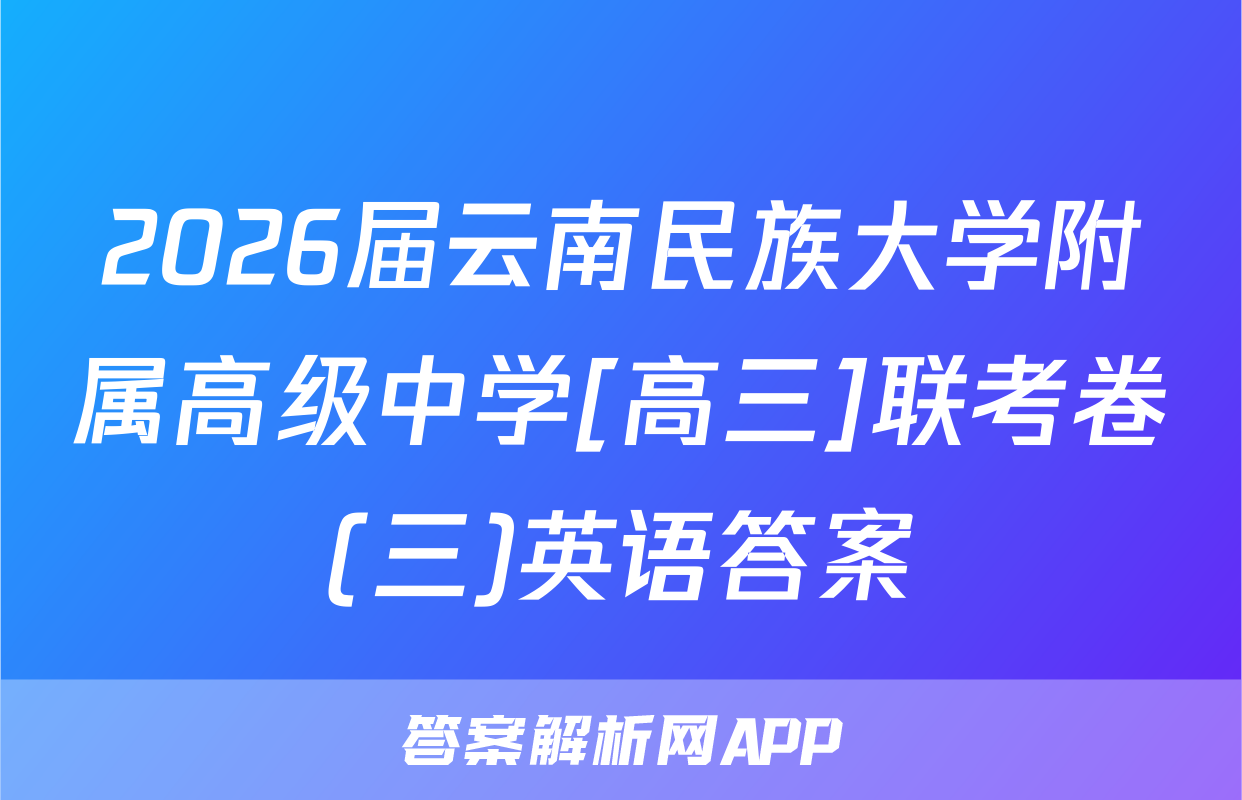2026届云南民族大学附属高级中学[高三]联考卷(三)英语答案