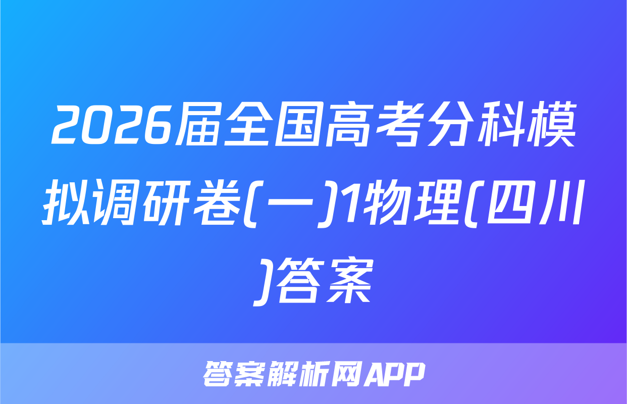 2026届全国高考分科模拟调研卷(一)1物理(四川)答案