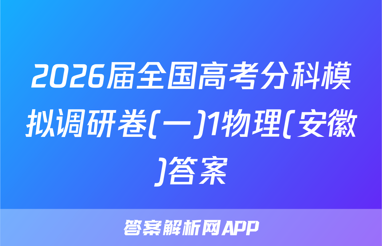 2026届全国高考分科模拟调研卷(一)1物理(安徽)答案