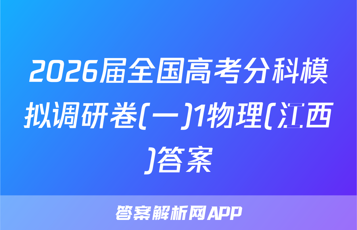 2026届全国高考分科模拟调研卷(一)1物理(江西)答案