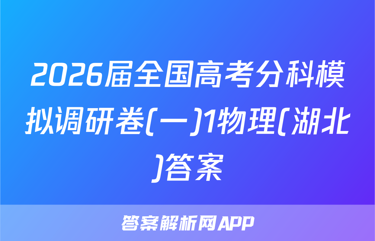 2026届全国高考分科模拟调研卷(一)1物理(湖北)答案