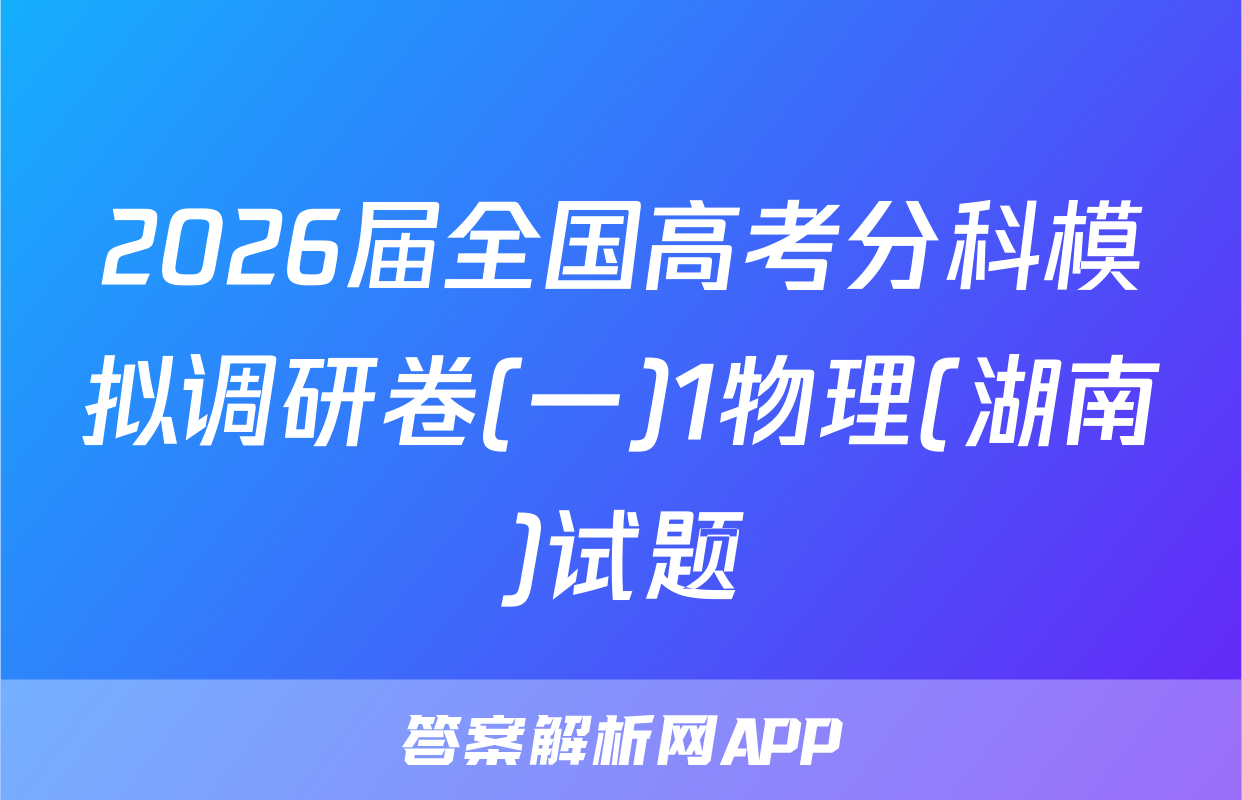2026届全国高考分科模拟调研卷(一)1物理(湖南)试题
