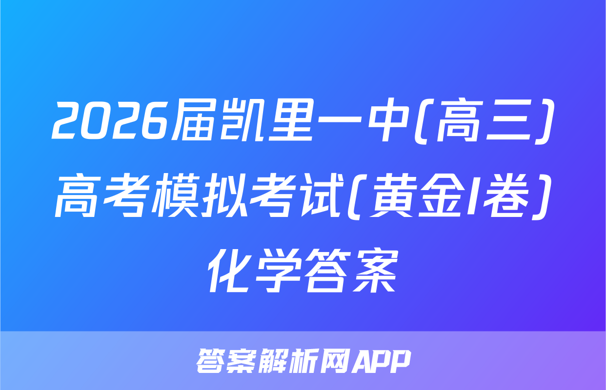 2026届凯里一中(高三)高考模拟考试(黄金I卷)化学答案