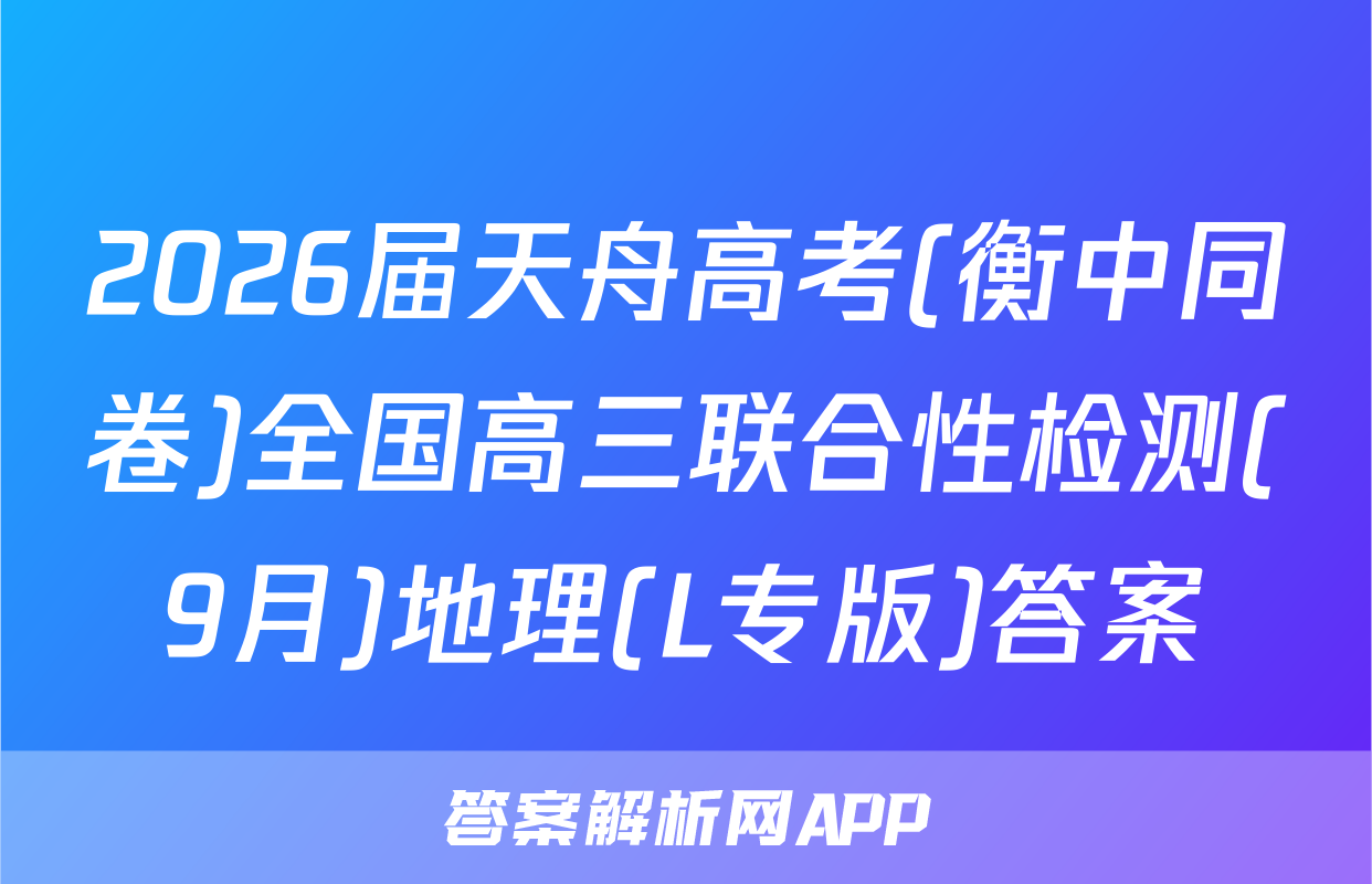 2026届天舟高考(衡中同卷)全国高三联合性检测(9月)地理(L专版)答案
