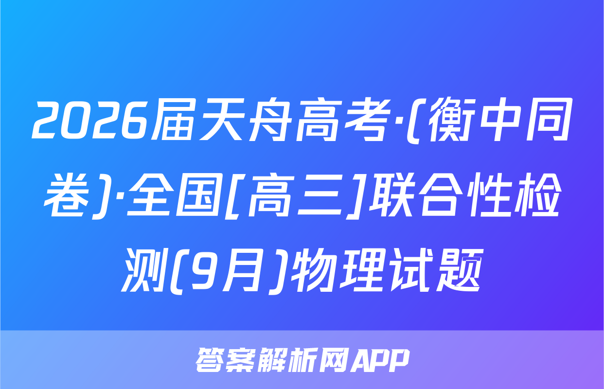 2026届天舟高考·(衡中同卷)·全国[高三]联合性检测(9月)物理试题