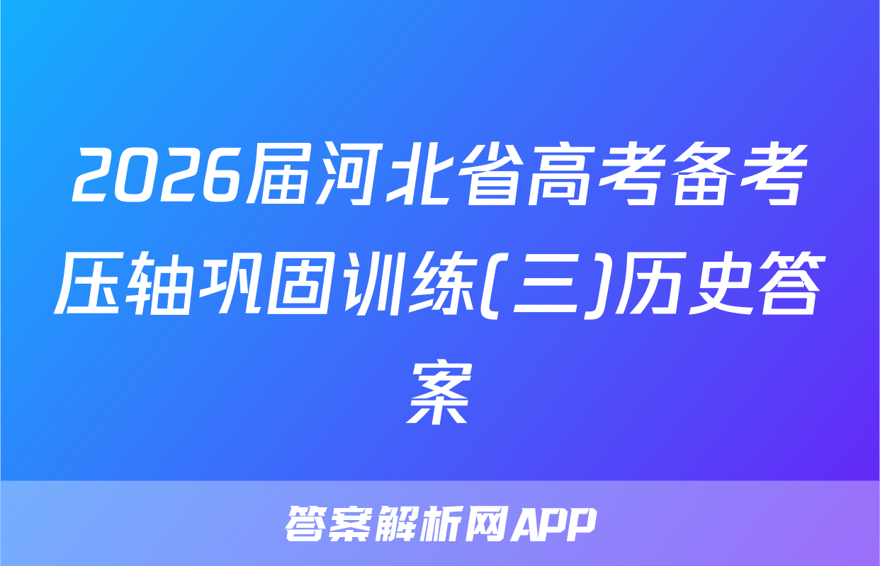 2026届河北省高考备考压轴巩固训练(三)历史答案