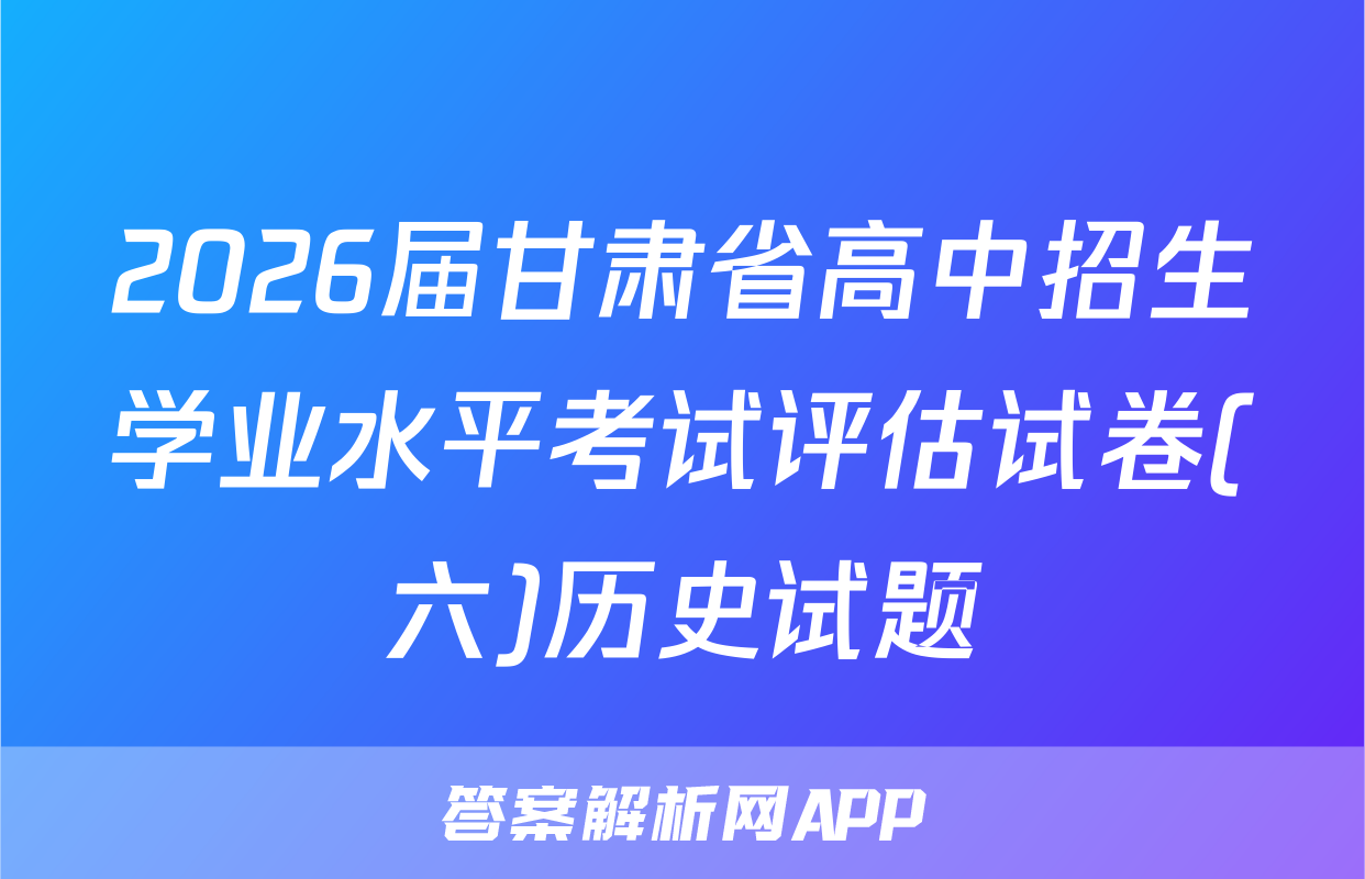 2026届甘肃省高中招生学业水平考试评估试卷(六)历史试题