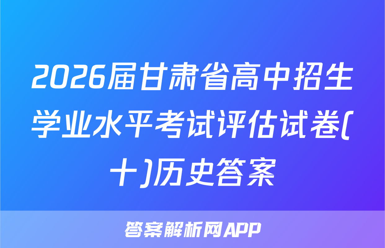 2026届甘肃省高中招生学业水平考试评估试卷(十)历史答案