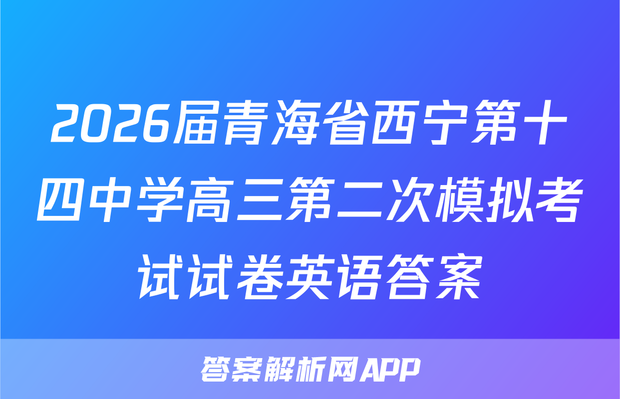 2026届青海省西宁第十四中学高三第二次模拟考试试卷英语答案