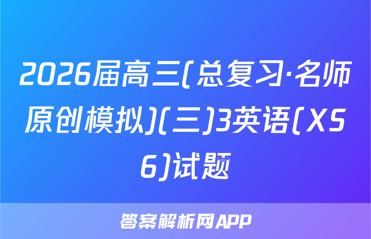 2026届高三(总复习·名师原创模拟)(三)3英语(XS6)试题