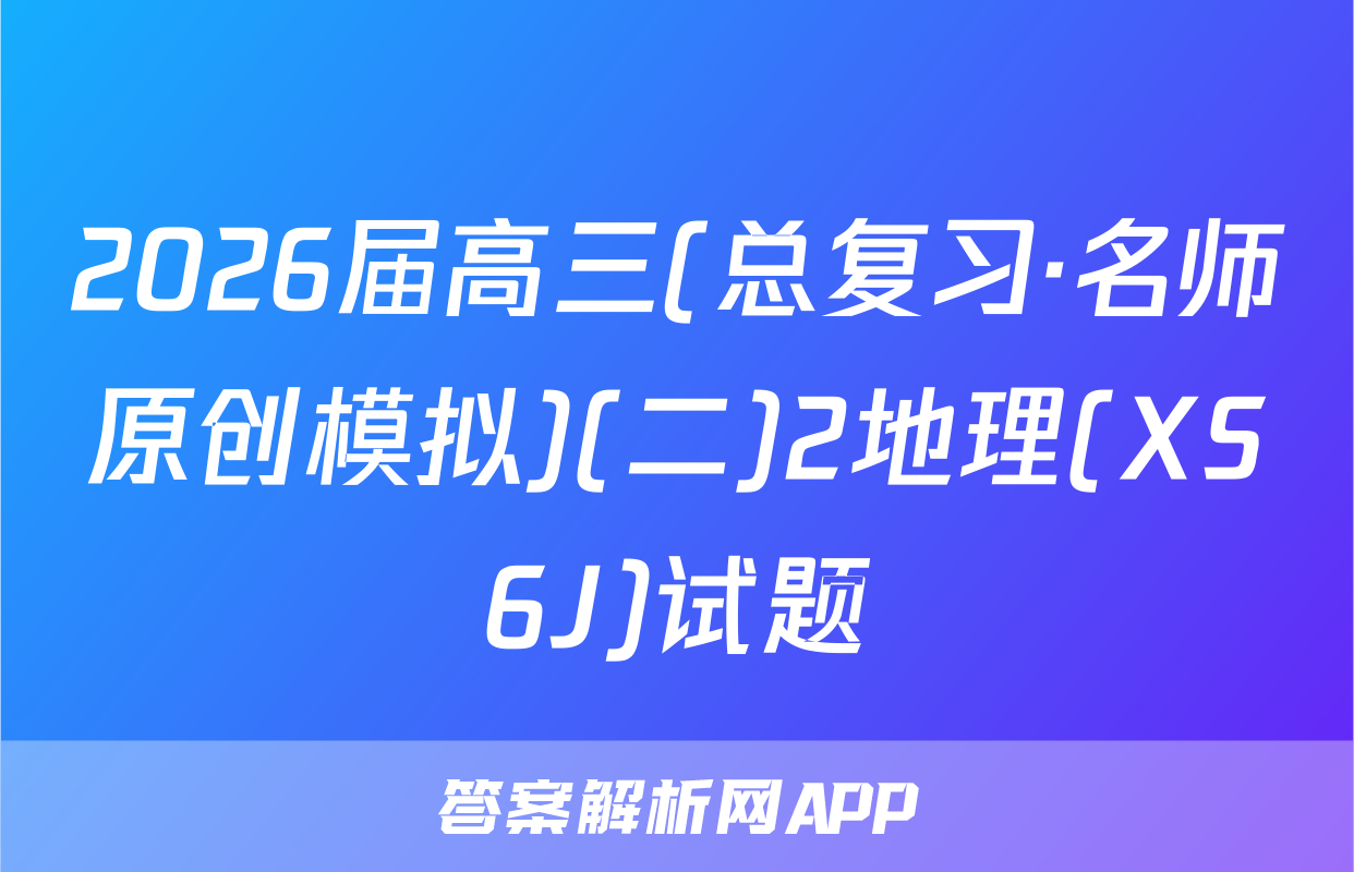 2026届高三(总复习·名师原创模拟)(二)2地理(XS6J)试题