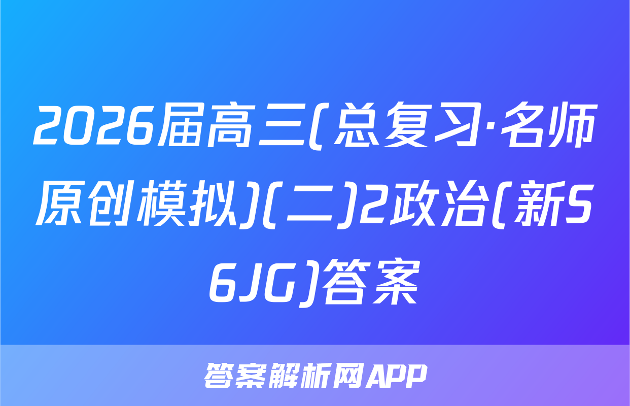 2026届高三(总复习·名师原创模拟)(二)2政治(新S6JG)答案