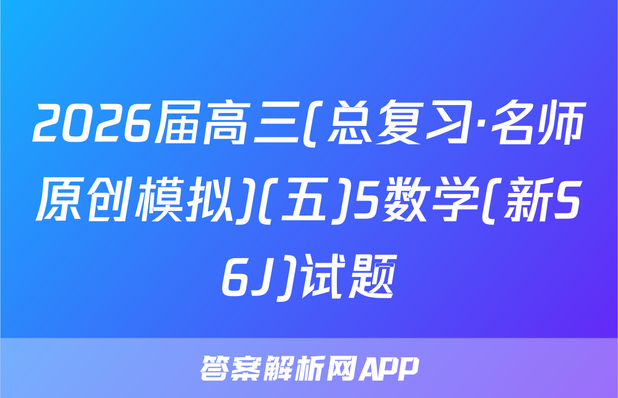 2026届高三(总复习·名师原创模拟)(五)5数学(新S6J)试题
