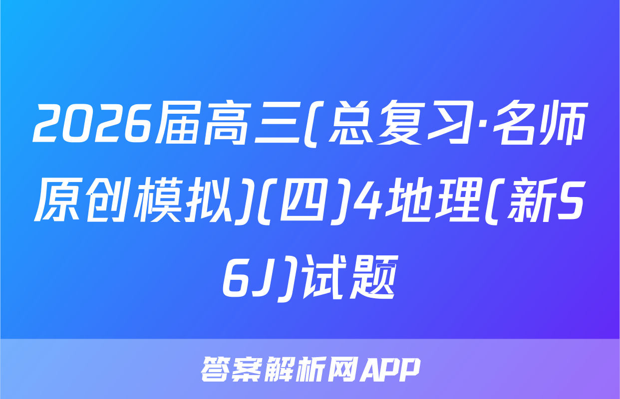2026届高三(总复习·名师原创模拟)(四)4地理(新S6J)试题