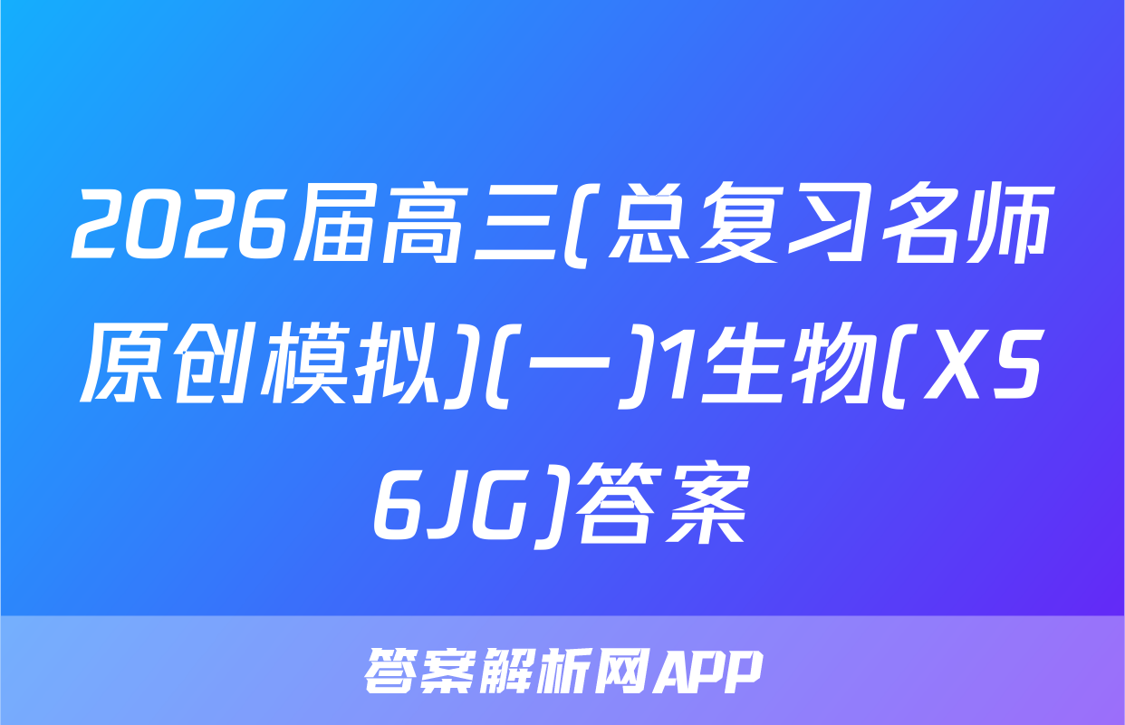 2026届高三(总复习名师原创模拟)(一)1生物(XS6JG)答案