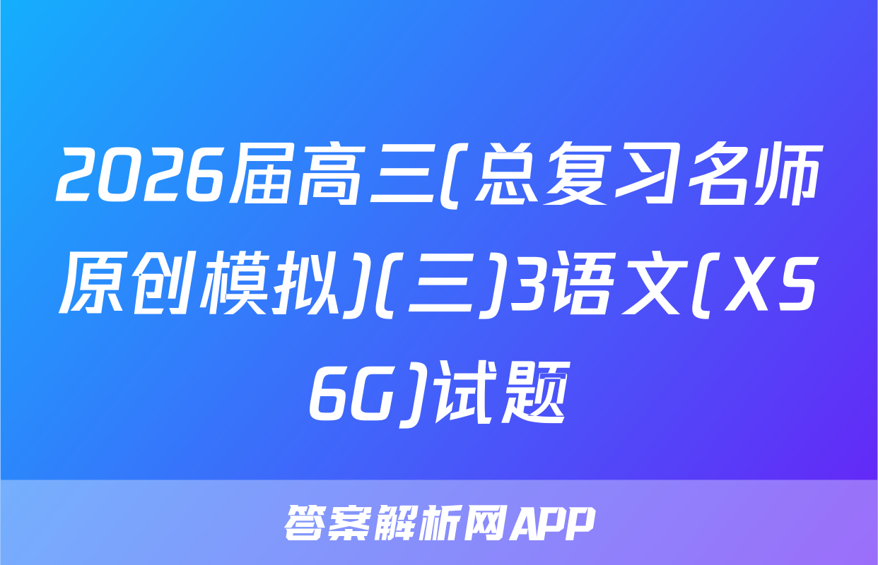 2026届高三(总复习名师原创模拟)(三)3语文(XS6G)试题