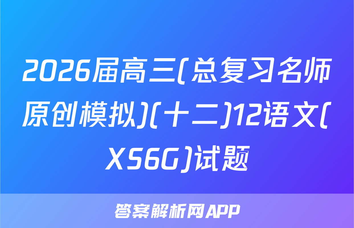 2026届高三(总复习名师原创模拟)(十二)12语文(XS6G)试题
