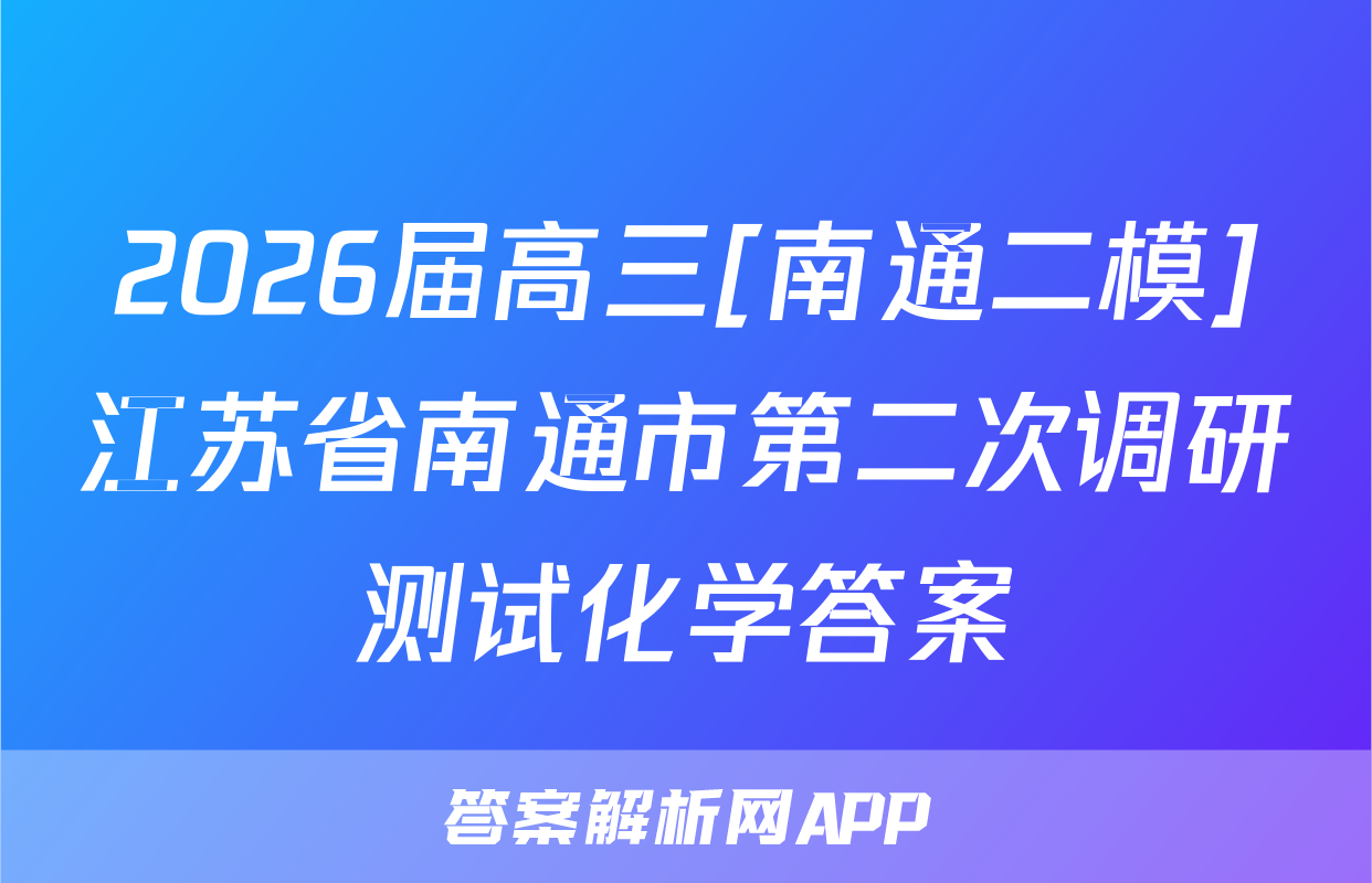 2026届高三[南通二模]江苏省南通市第二次调研测试化学答案