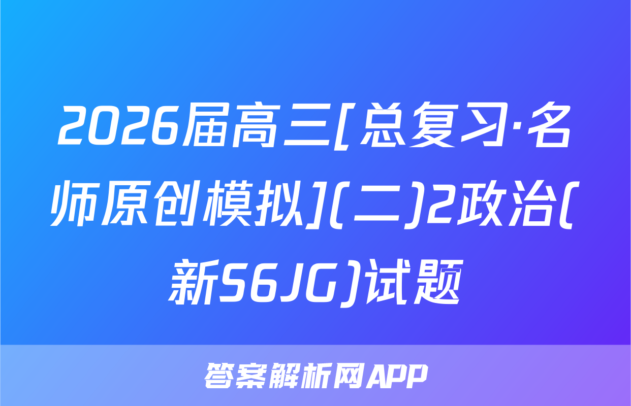 2026届高三[总复习·名师原创模拟](二)2政治(新S6JG)试题