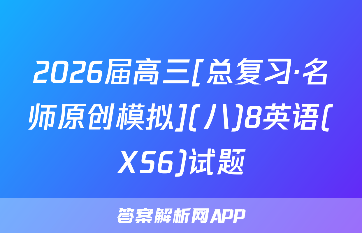 2026届高三[总复习·名师原创模拟](八)8英语(XS6)试题