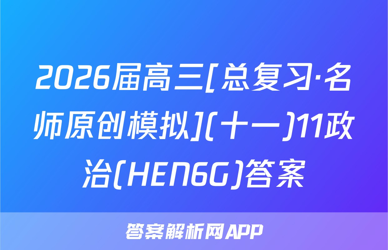 2026届高三[总复习·名师原创模拟](十一)11政治(HEN6G)答案