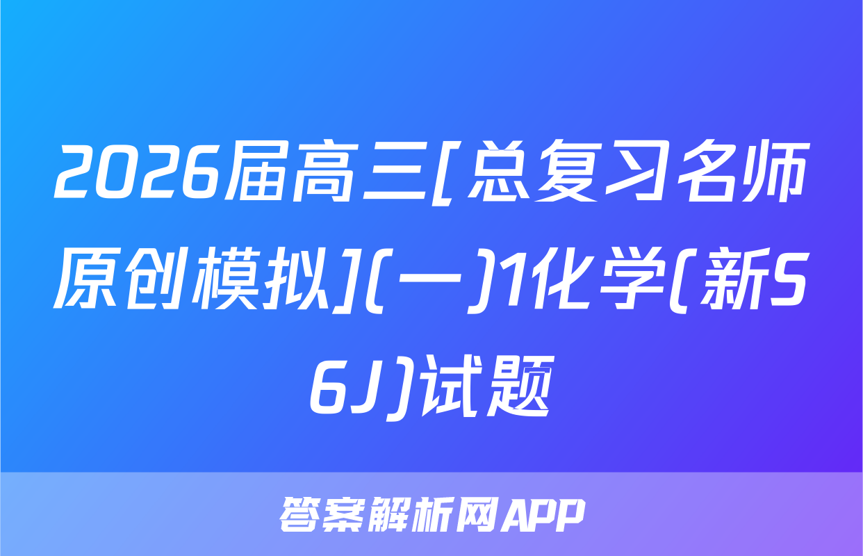 2026届高三[总复习名师原创模拟](一)1化学(新S6J)试题