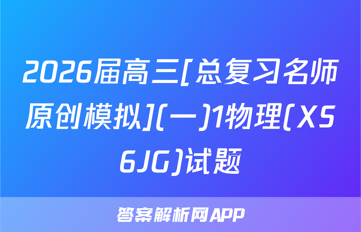 2026届高三[总复习名师原创模拟](一)1物理(XS6JG)试题
