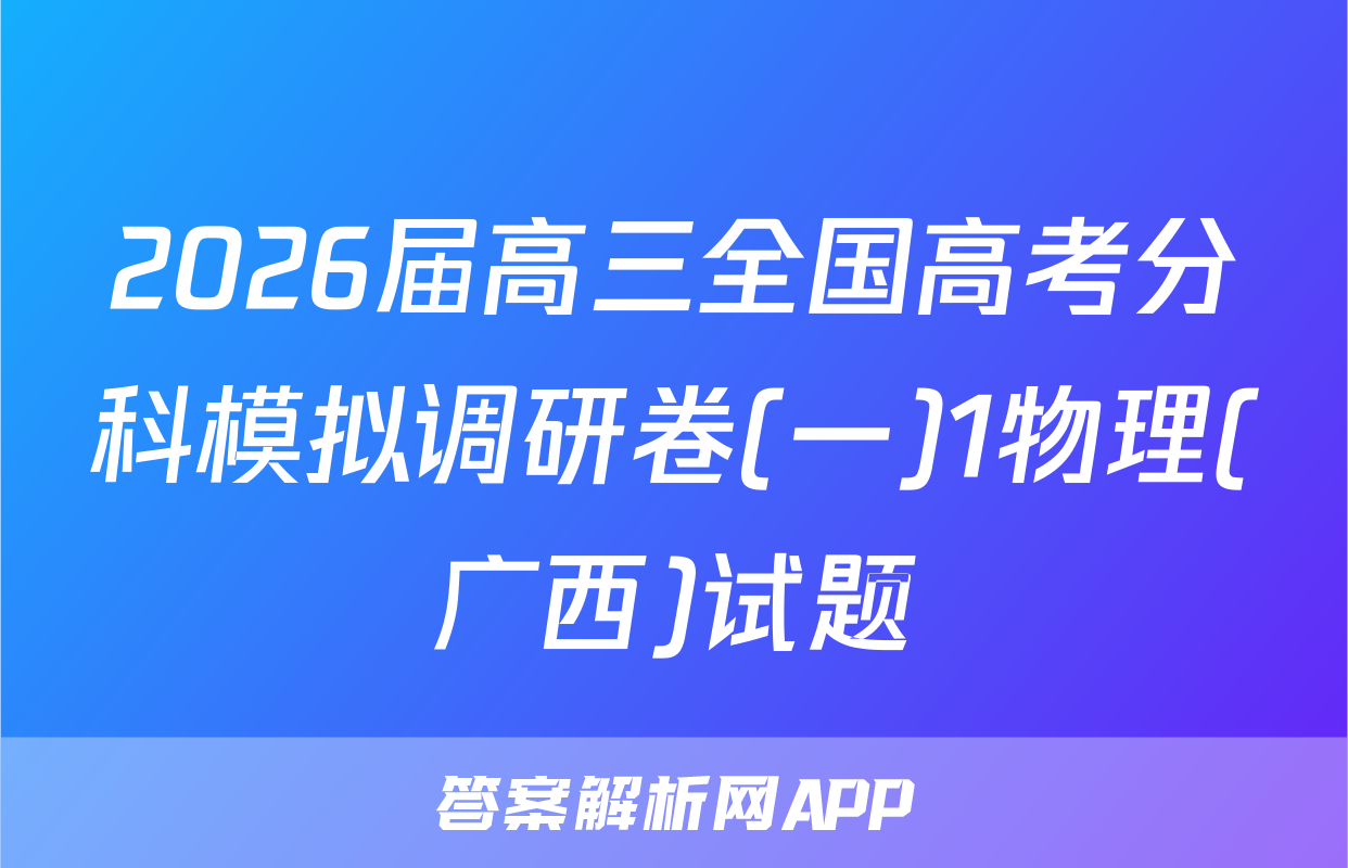 2026届高三全国高考分科模拟调研卷(一)1物理(广西)试题
