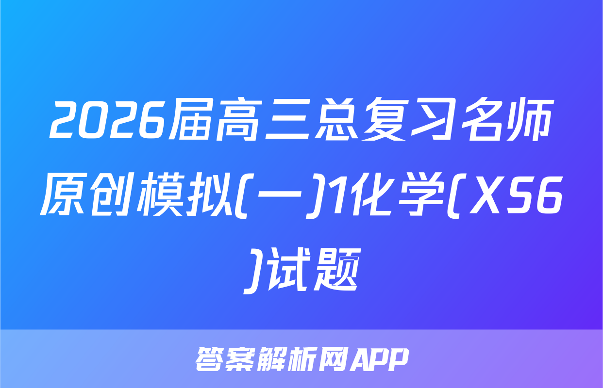 2026届高三总复习名师原创模拟(一)1化学(XS6)试题