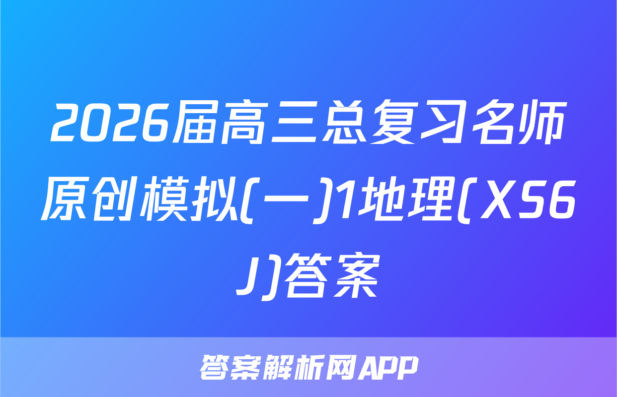 2026届高三总复习名师原创模拟(一)1地理(XS6J)答案