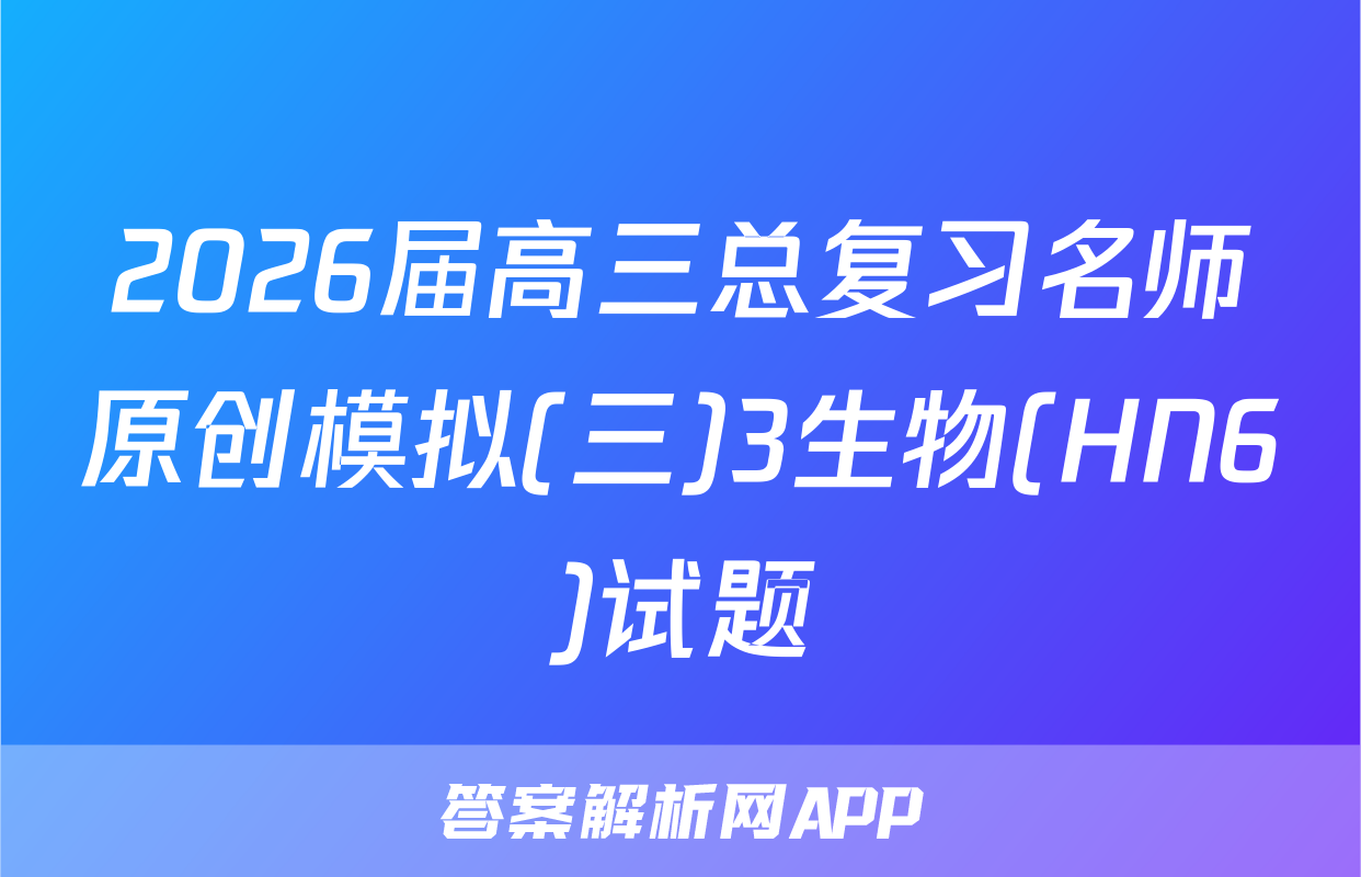 2026届高三总复习名师原创模拟(三)3生物(HN6)试题