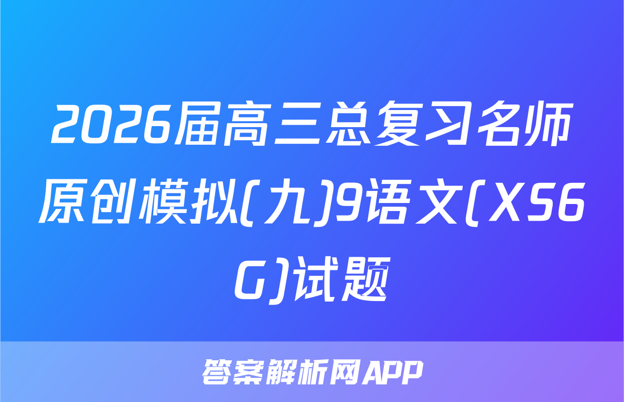 2026届高三总复习名师原创模拟(九)9语文(XS6G)试题