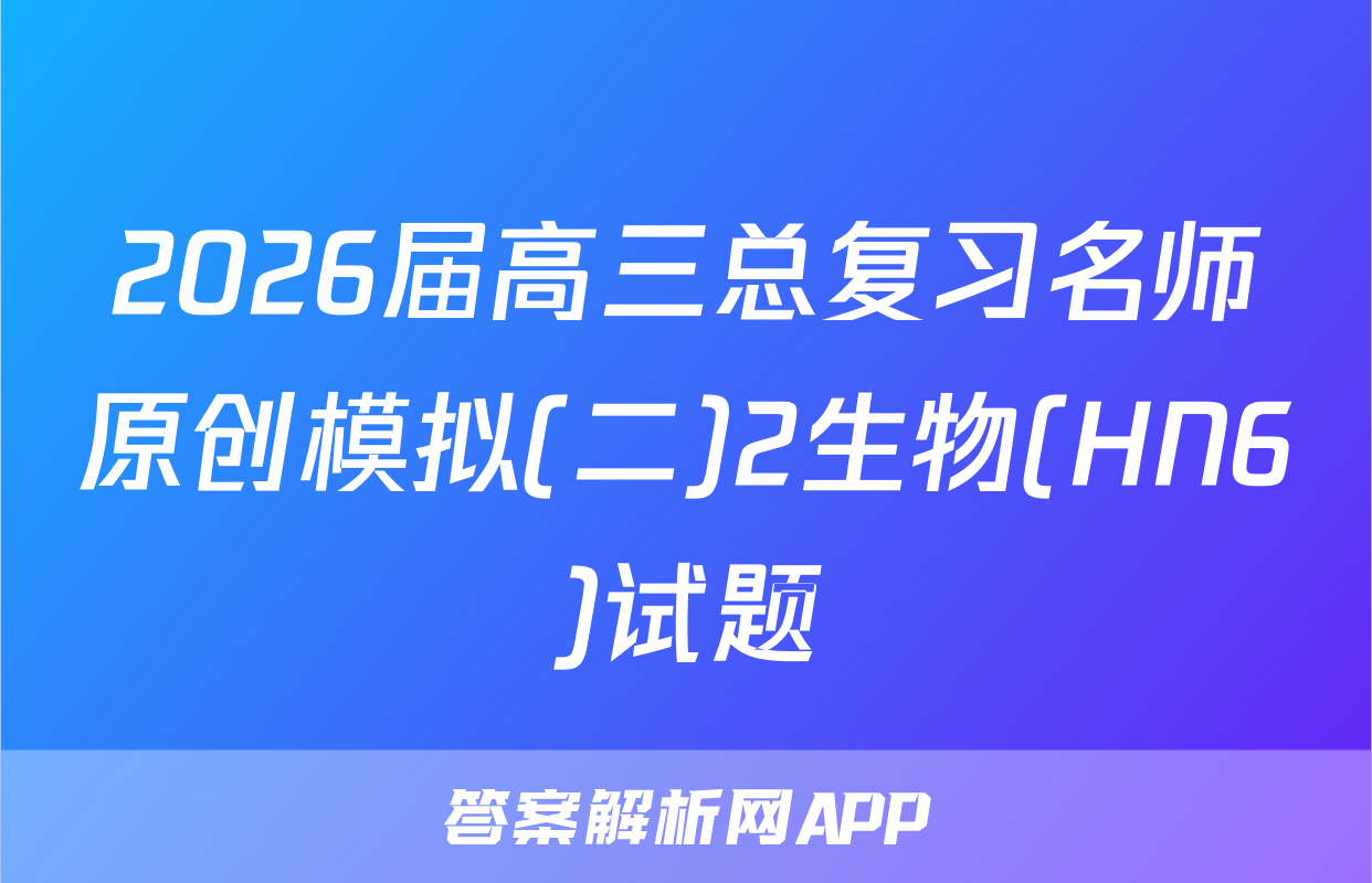 2026届高三总复习名师原创模拟(二)2生物(HN6)试题