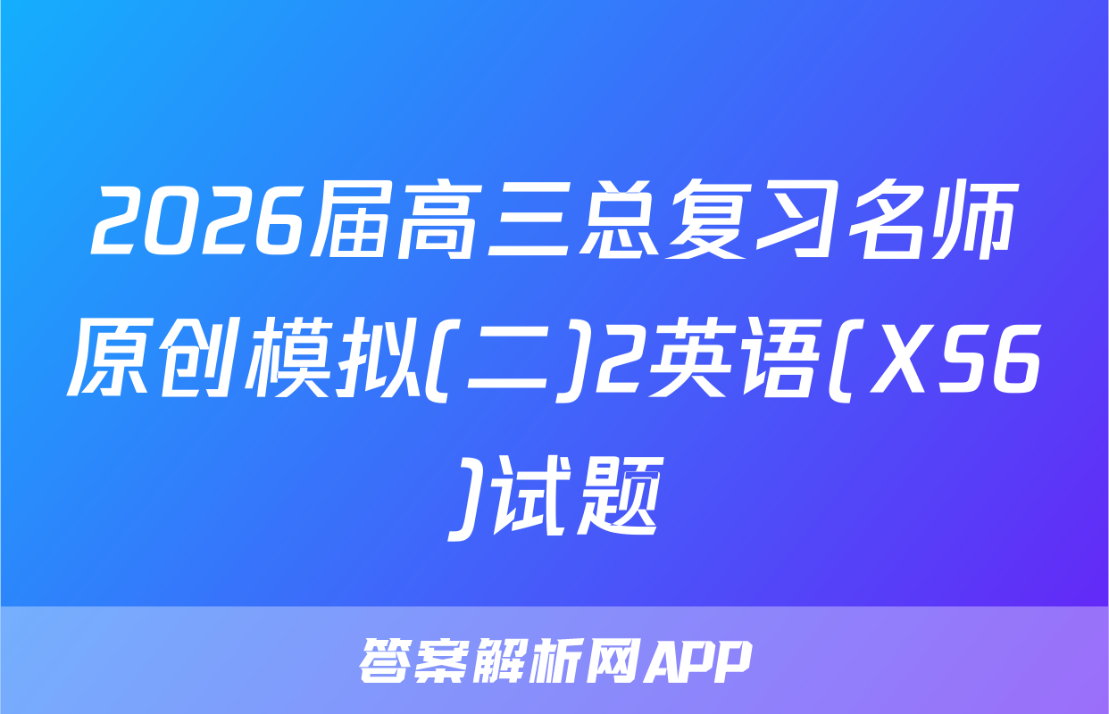 2026届高三总复习名师原创模拟(二)2英语(XS6)试题