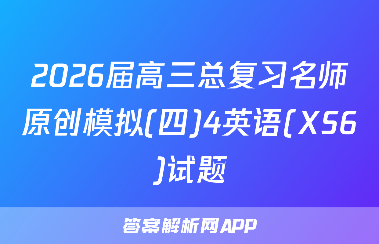 2026届高三总复习名师原创模拟(四)4英语(XS6)试题