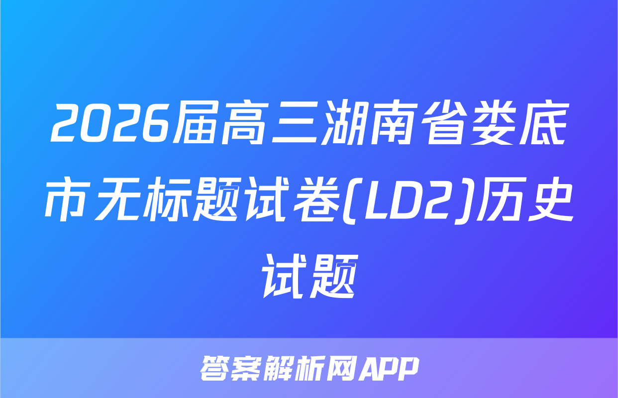 2026届高三湖南省娄底市无标题试卷(LD2)历史试题