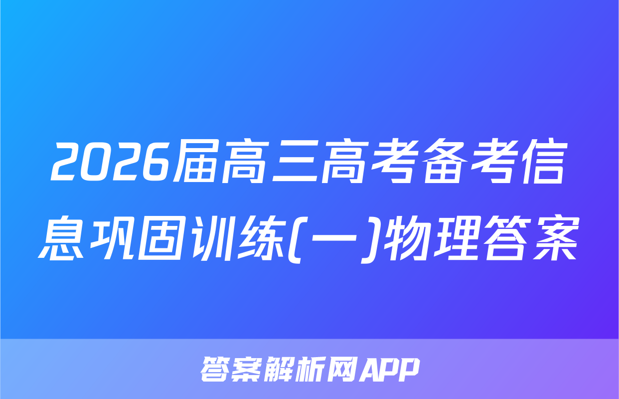 2026届高三高考备考信息巩固训练(一)物理答案